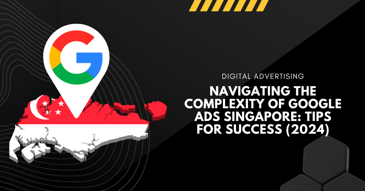 Navigating the Complexity of Google Ads Singapore: Tips for Success (2024)